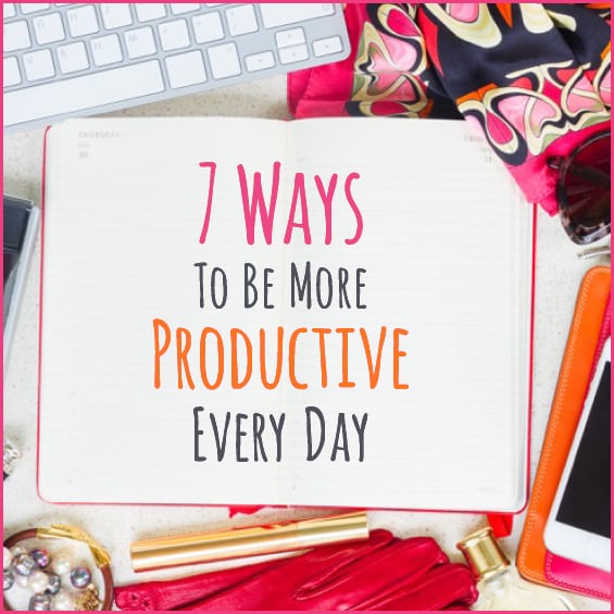 7 Easy Ways To Be More Productive Every Day