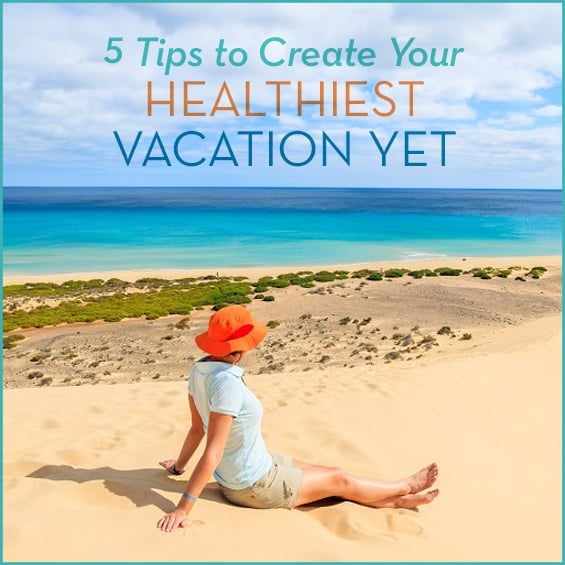 5 Tips to Create Your Healthiest Vacation Yet