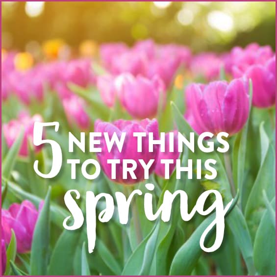 5 New Things To Try This Spring - Get Healthy U